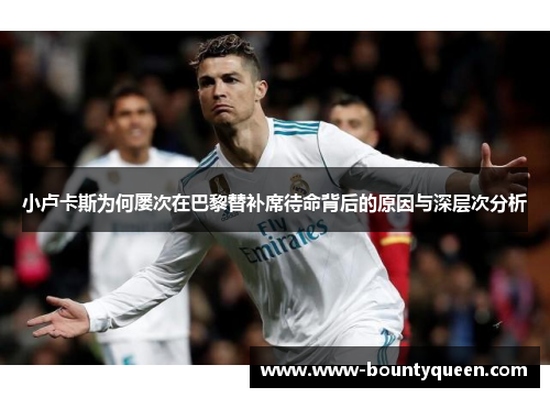 小卢卡斯为何屡次在巴黎替补席待命背后的原因与深层次分析