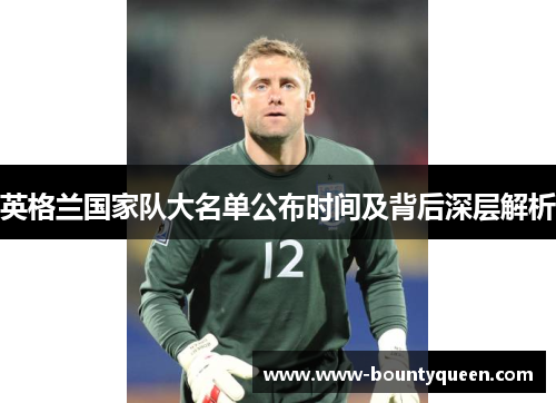 英格兰国家队大名单公布时间及背后深层解析