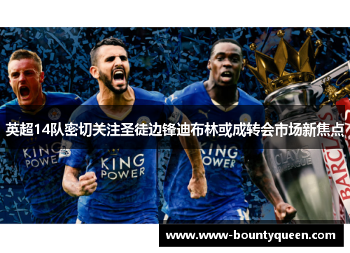 英超14队密切关注圣徒边锋迪布林或成转会市场新焦点