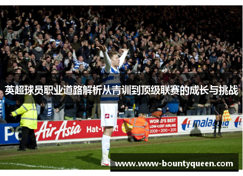 英超球员职业道路解析从青训到顶级联赛的成长与挑战 英超球员职业道路解析从青训到顶级联赛的成长与挑战