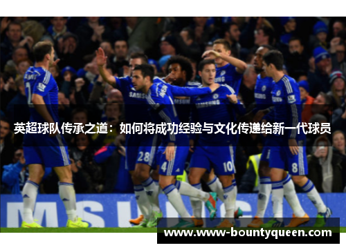 英超球队传承之道：如何将成功经验与文化传递给新一代球员