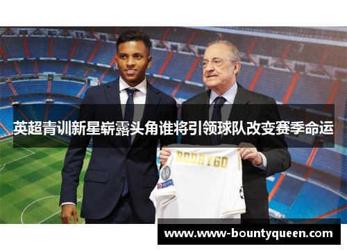 英超青训新星崭露头角谁将引领球队改变赛季命运