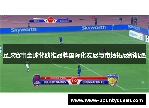 足球赛事全球化助推品牌国际化发展与市场拓展新机遇