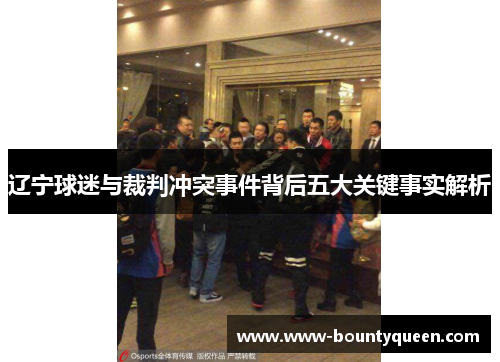 辽宁球迷与裁判冲突事件背后五大关键事实解析