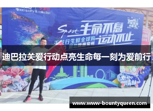 迪巴拉关爱行动点亮生命每一刻为爱前行