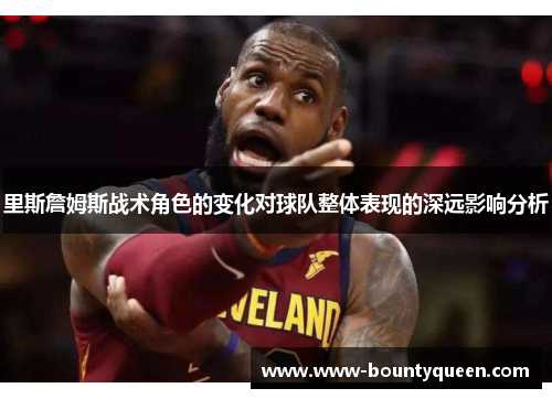 里斯詹姆斯战术角色的变化对球队整体表现的深远影响分析