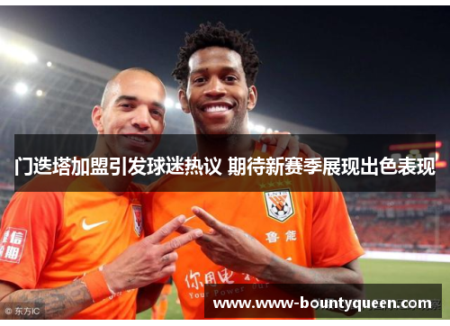 门迭塔加盟引发球迷热议 期待新赛季展现出色表现