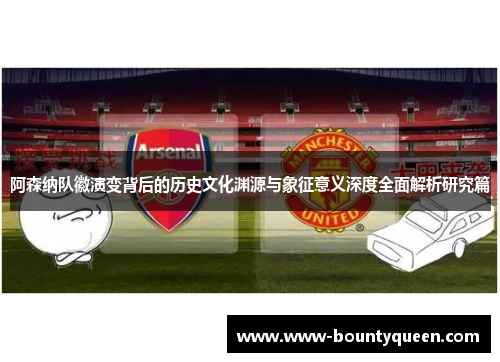 阿森纳队徽演变背后的历史文化渊源与象征意义深度全面解析研究篇