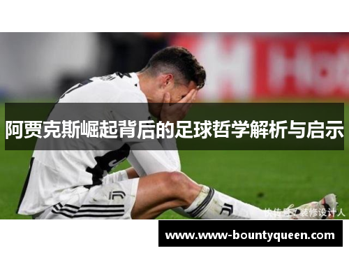 阿贾克斯崛起背后的足球哲学解析与启示