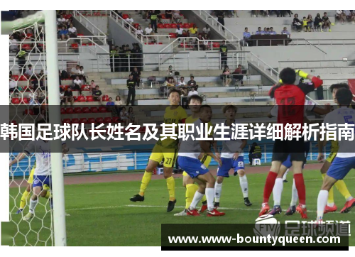 韩国足球队长姓名及其职业生涯详细解析指南