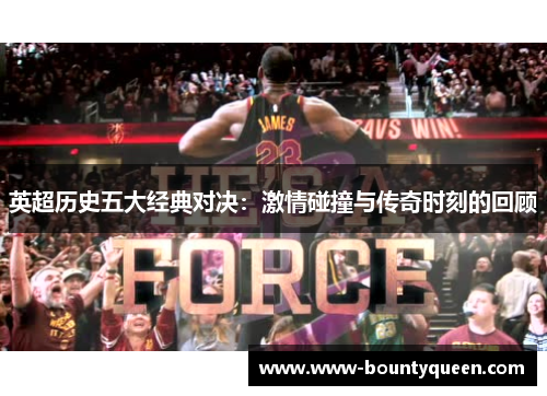 英超历史五大经典对决：激情碰撞与传奇时刻的回顾