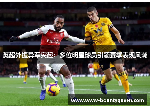 英超外援异军突起：多位明星球员引领赛季表现风潮