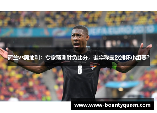 荷兰vs奥地利：专家预测胜负比分，谁将称霸欧洲杯小组赛？