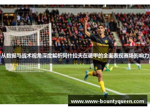 从数据与战术视角深度解析阿什拉夫在德甲的全面表现赛场影响力