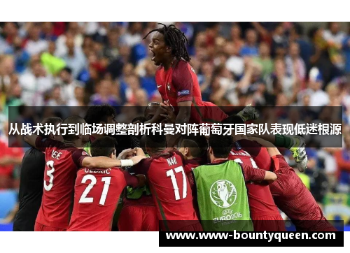 从战术执行到临场调整剖析科曼对阵葡萄牙国家队表现低迷根源