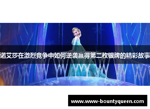 诺艾莎在激烈竞争中如何逆袭赢得第二枚银牌的精彩故事