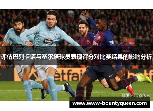 评估巴列卡诺与塞尔塔球员表现评分对比赛结果的影响分析