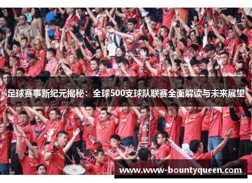 足球赛事新纪元揭秘：全球500支球队联赛全面解读与未来展望
