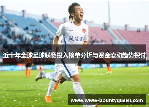 近十年全球足球联赛投入榜单分析与资金流动趋势探讨