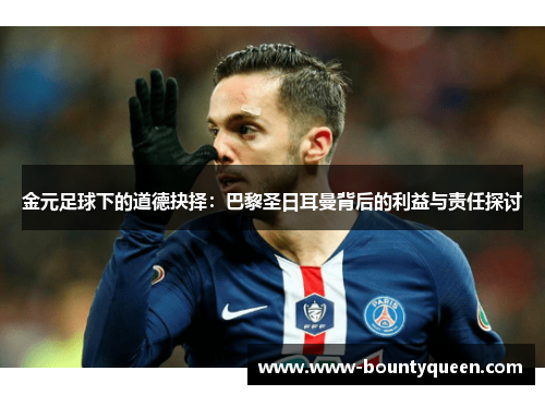 金元足球下的道德抉择：巴黎圣日耳曼背后的利益与责任探讨