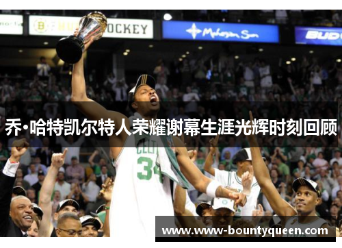 乔·哈特凯尔特人荣耀谢幕生涯光辉时刻回顾