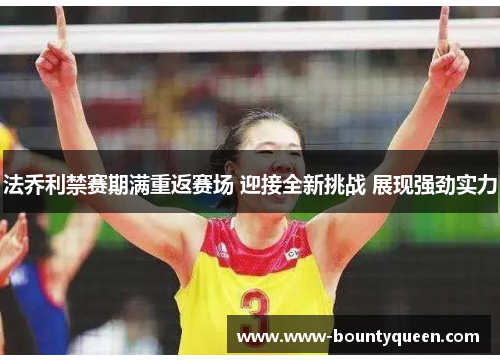 法乔利禁赛期满重返赛场 迎接全新挑战 展现强劲实力
