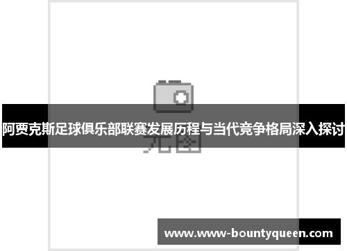 阿贾克斯足球俱乐部联赛发展历程与当代竞争格局深入探讨