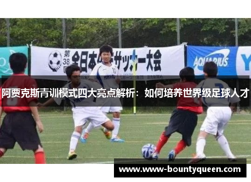阿贾克斯青训模式四大亮点解析：如何培养世界级足球人才