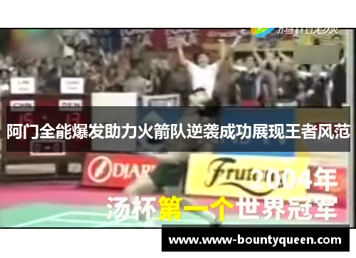 阿门全能爆发助力火箭队逆袭成功展现王者风范