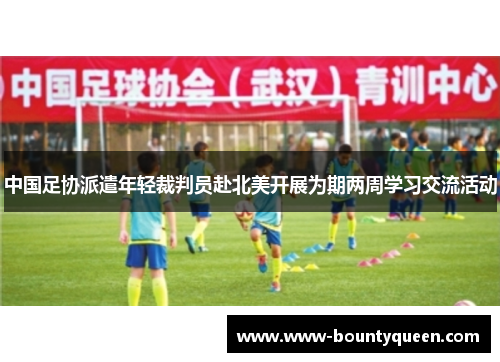 中国足协派遣年轻裁判员赴北美开展为期两周学习交流活动