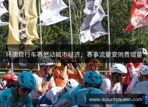 环澳自行车赛燃动城市经济，赛事流量变消费增量