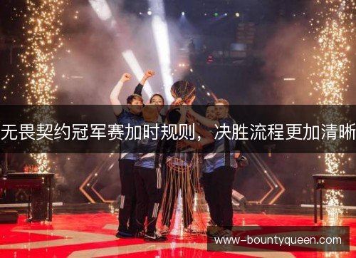 无畏契约冠军赛加时规则,决胜流程更加清晰 无畏契约冠军赛加时规则,决胜流程更加清晰